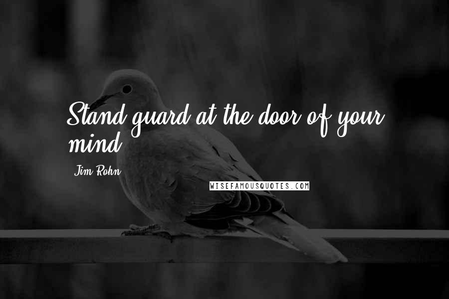Jim Rohn Quotes: Stand guard at the door of your mind.