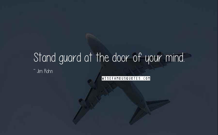Jim Rohn Quotes: Stand guard at the door of your mind.