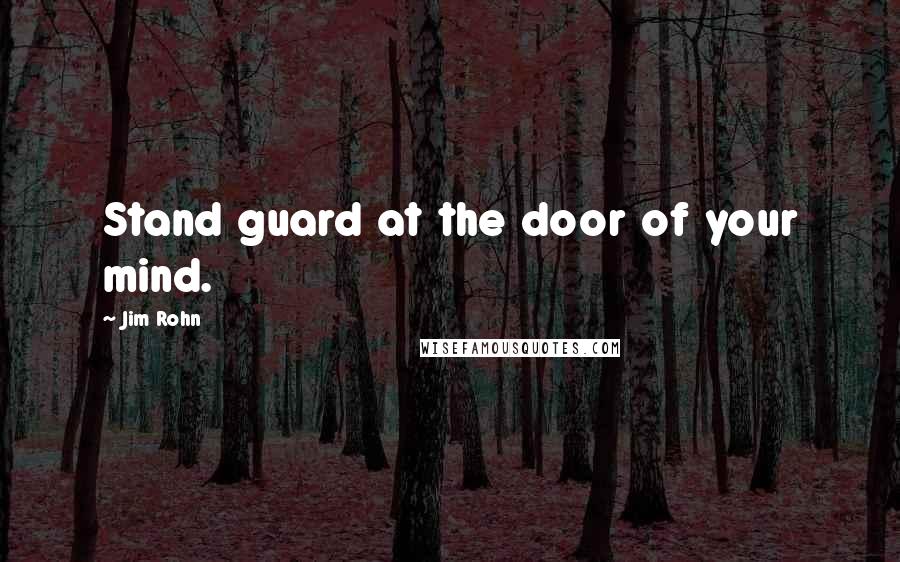 Jim Rohn Quotes: Stand guard at the door of your mind.