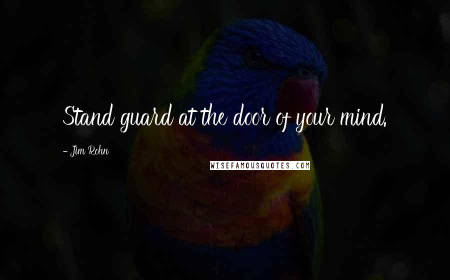Jim Rohn Quotes: Stand guard at the door of your mind.