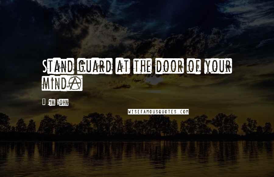 Jim Rohn Quotes: Stand guard at the door of your mind.