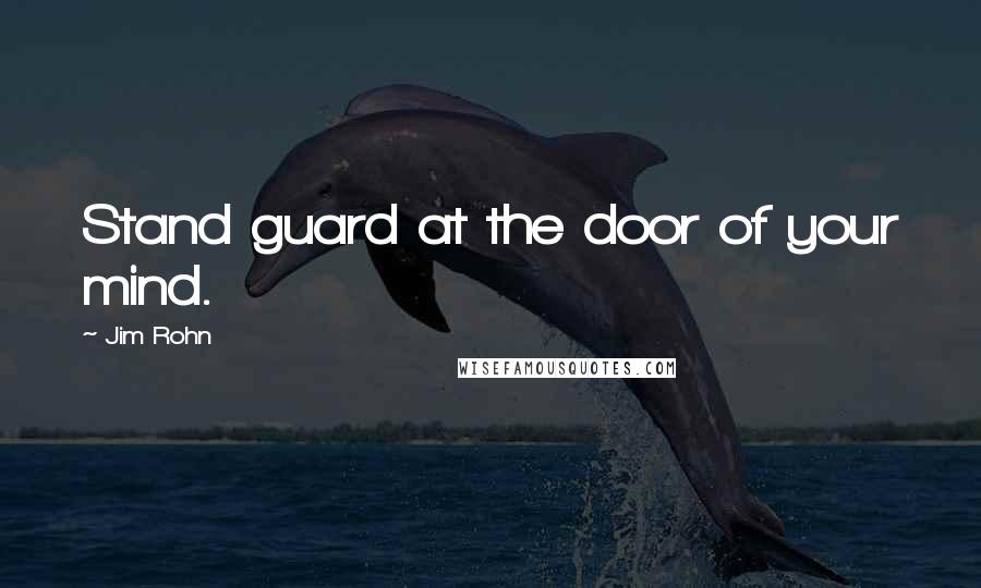 Jim Rohn Quotes: Stand guard at the door of your mind.