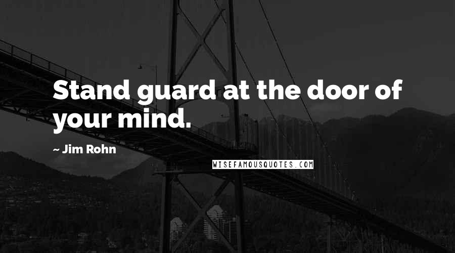 Jim Rohn Quotes: Stand guard at the door of your mind.