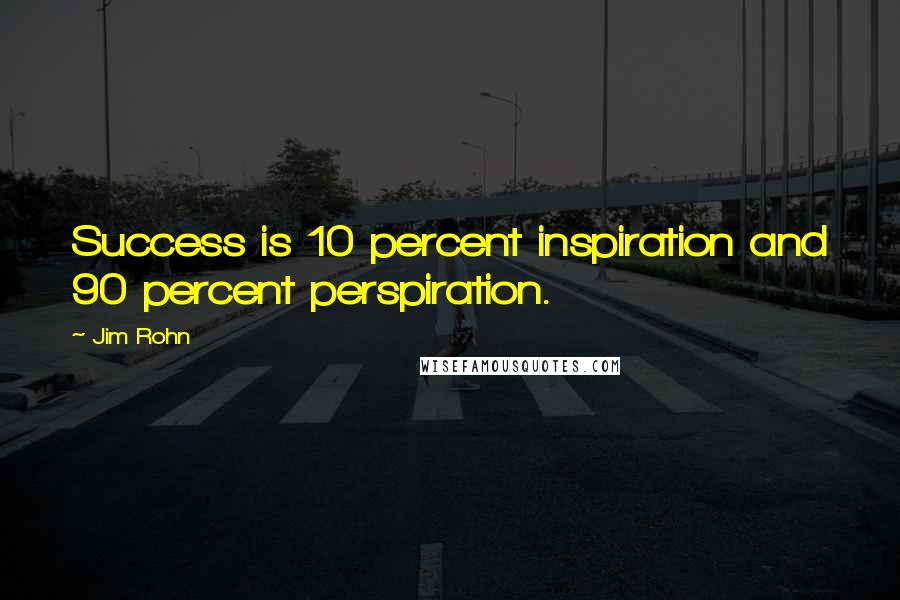 Jim Rohn Quotes: Success is 10 percent inspiration and 90 percent perspiration.