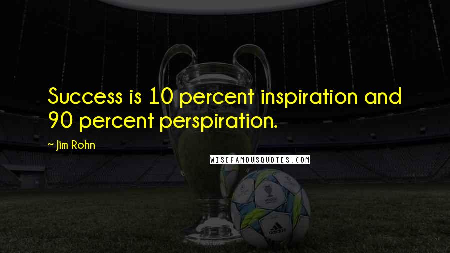 Jim Rohn Quotes: Success is 10 percent inspiration and 90 percent perspiration.