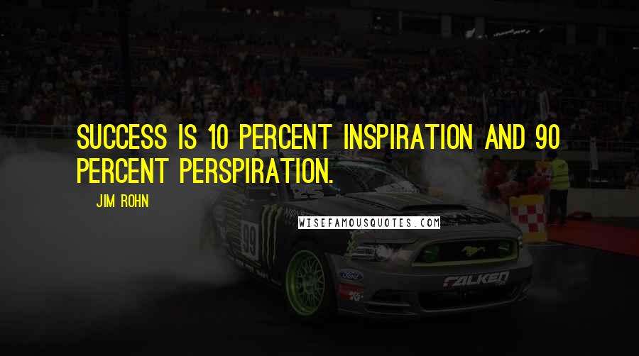 Jim Rohn Quotes: Success is 10 percent inspiration and 90 percent perspiration.