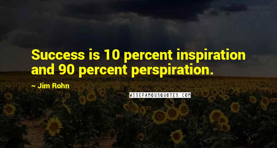 Jim Rohn Quotes: Success is 10 percent inspiration and 90 percent perspiration.