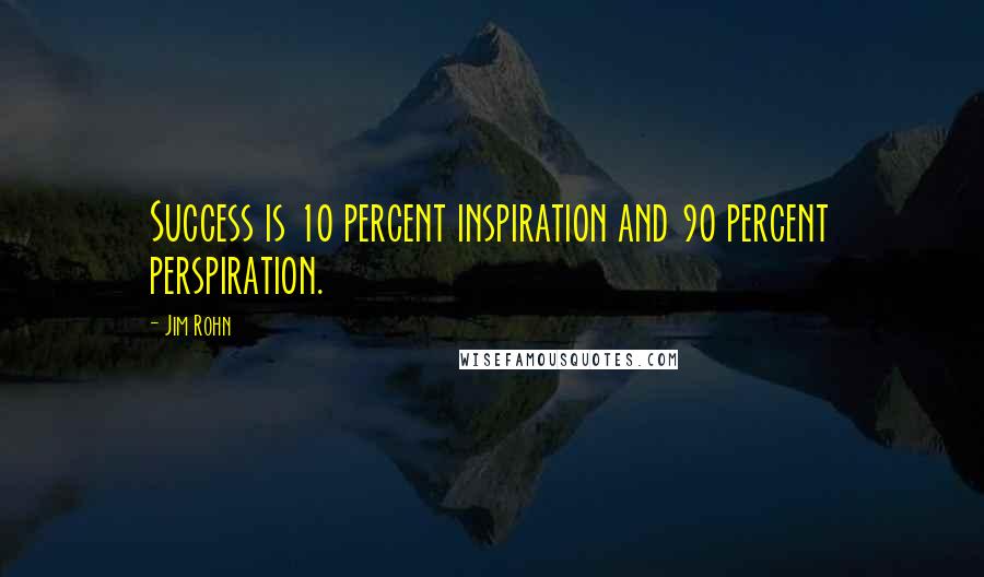 Jim Rohn Quotes: Success is 10 percent inspiration and 90 percent perspiration.