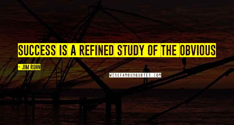 Jim Rohn Quotes: Success is a refined study of the obvious