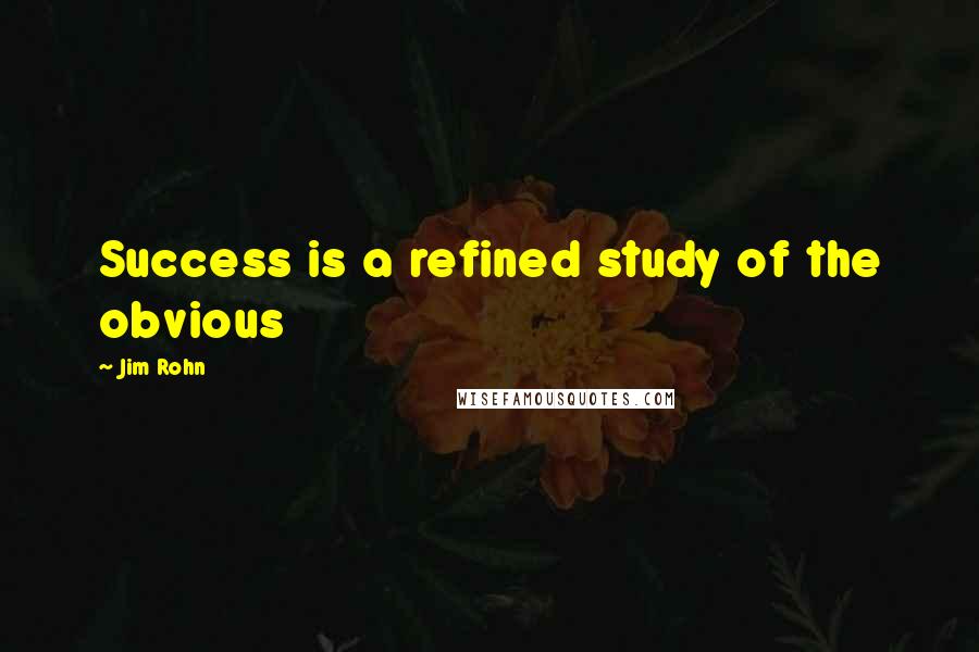 Jim Rohn Quotes: Success is a refined study of the obvious