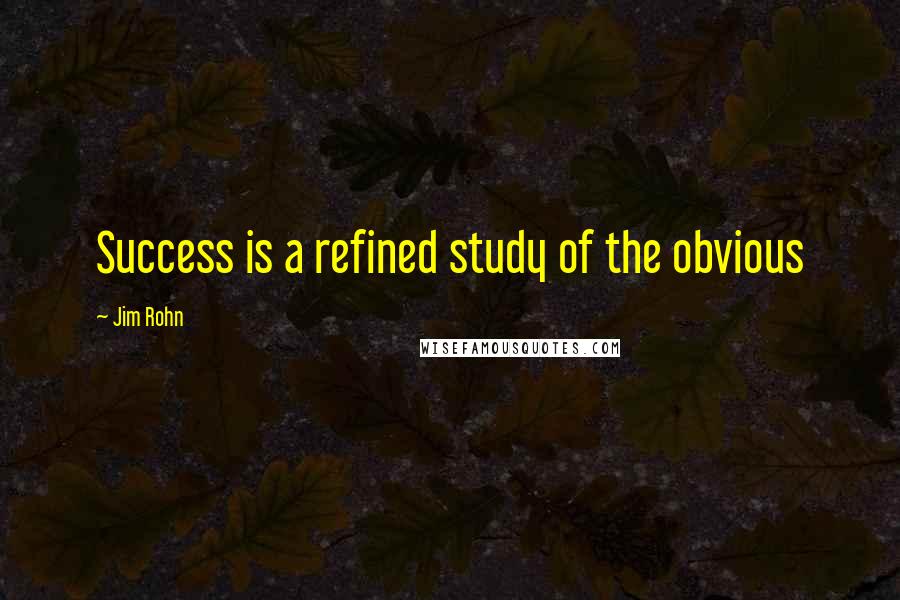 Jim Rohn Quotes: Success is a refined study of the obvious