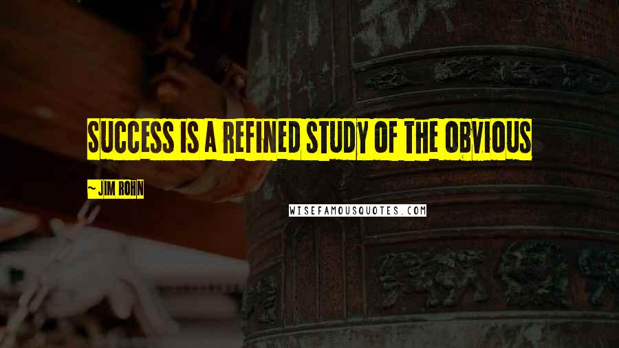 Jim Rohn Quotes: Success is a refined study of the obvious