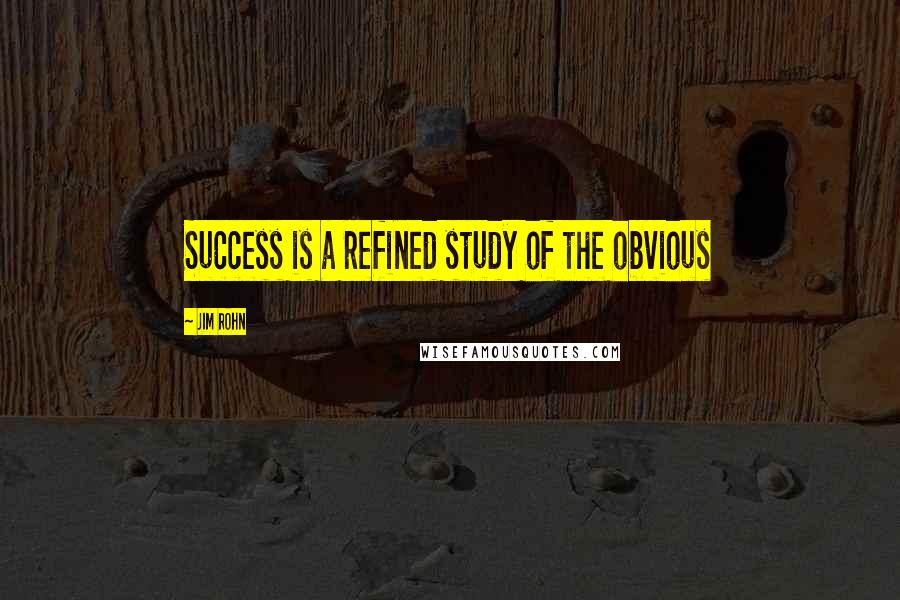 Jim Rohn Quotes: Success is a refined study of the obvious