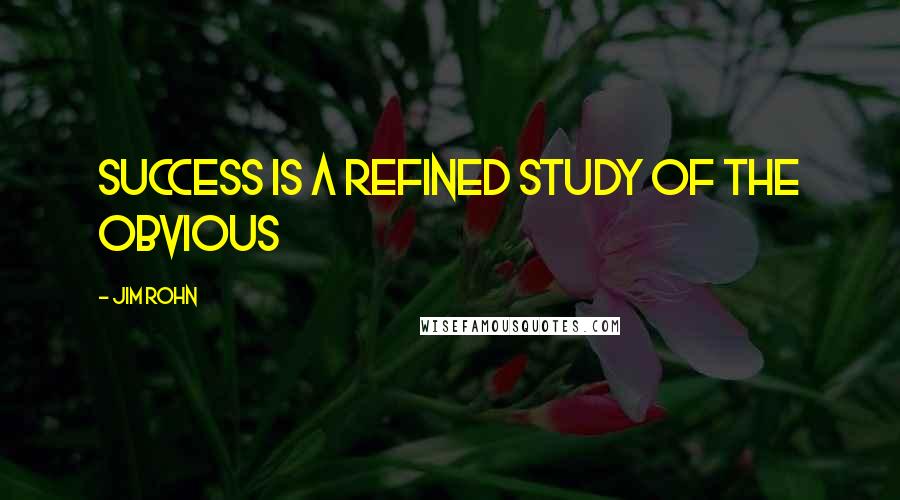 Jim Rohn Quotes: Success is a refined study of the obvious