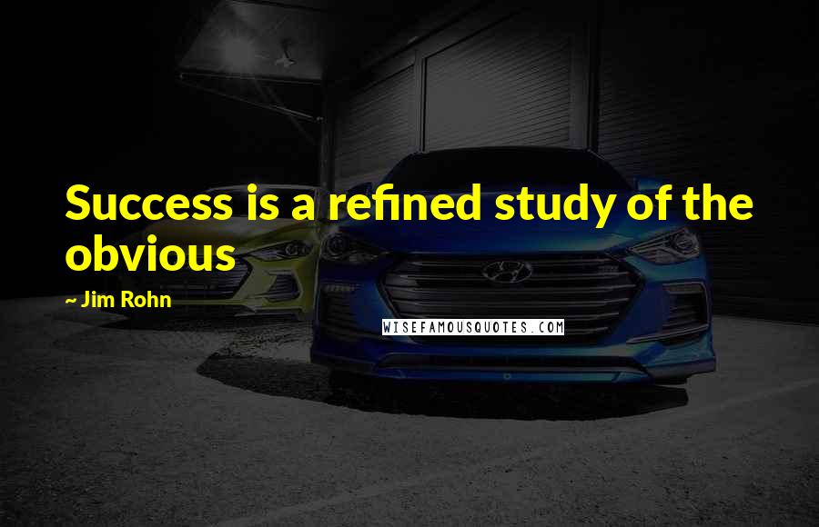 Jim Rohn Quotes: Success is a refined study of the obvious