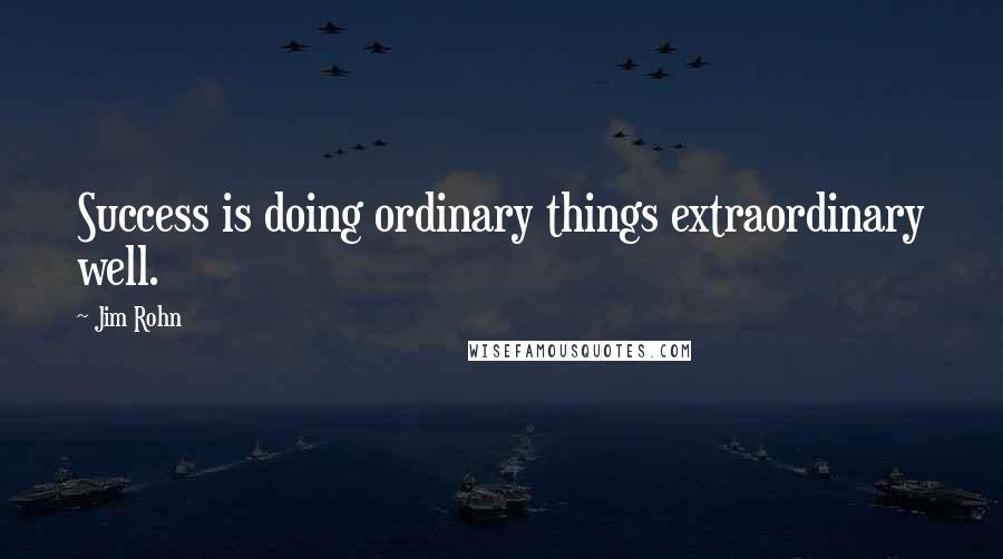 Jim Rohn Quotes: Success is doing ordinary things extraordinary well.