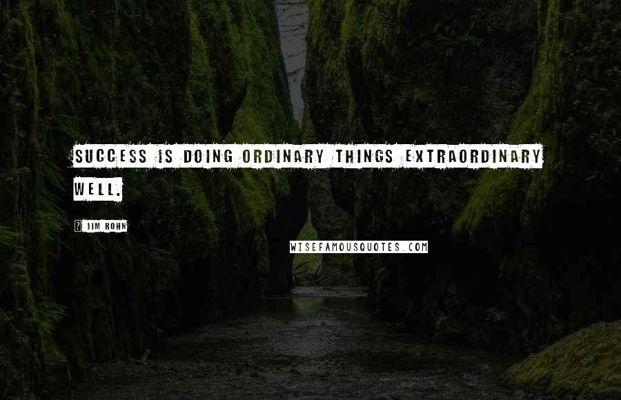 Jim Rohn Quotes: Success is doing ordinary things extraordinary well.