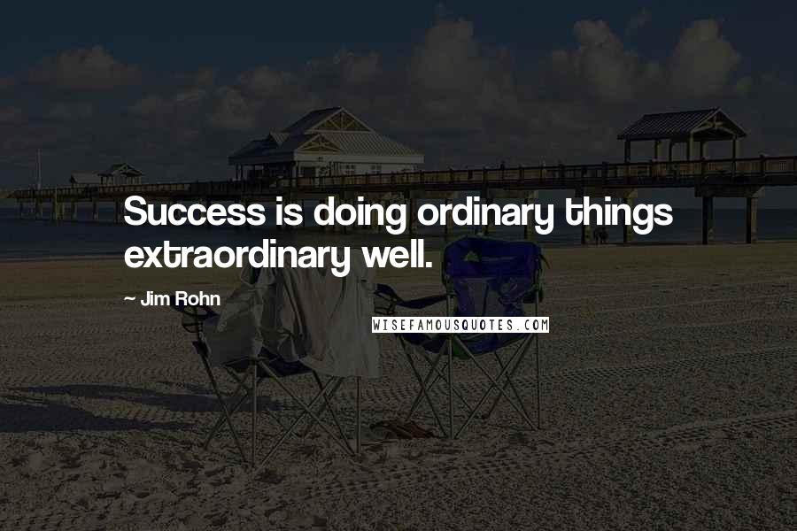 Jim Rohn Quotes: Success is doing ordinary things extraordinary well.