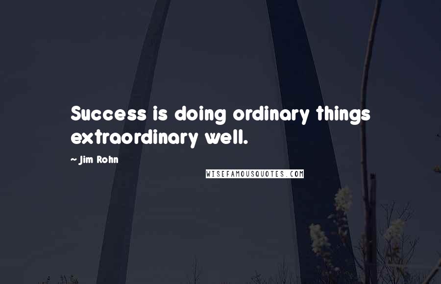 Jim Rohn Quotes: Success is doing ordinary things extraordinary well.