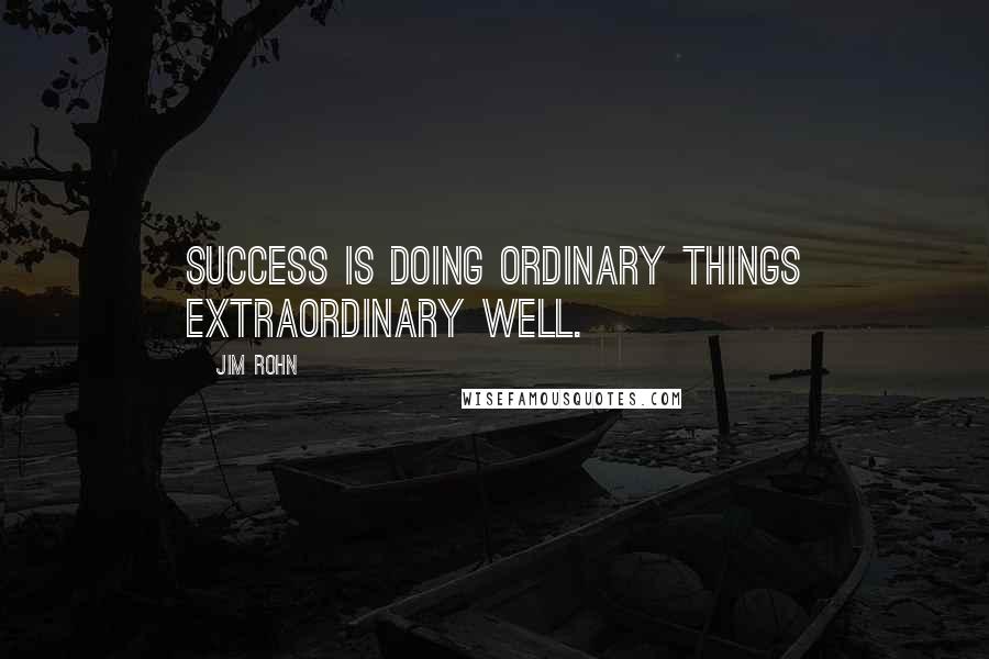 Jim Rohn Quotes: Success is doing ordinary things extraordinary well.