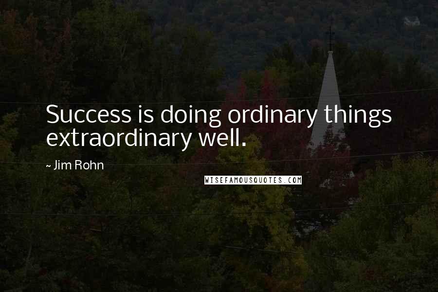 Jim Rohn Quotes: Success is doing ordinary things extraordinary well.
