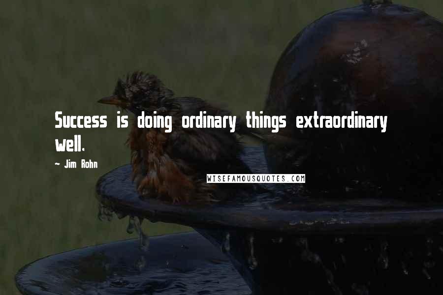 Jim Rohn Quotes: Success is doing ordinary things extraordinary well.