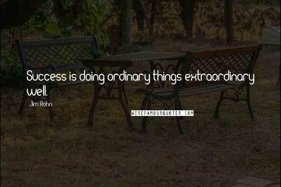 Jim Rohn Quotes: Success is doing ordinary things extraordinary well.