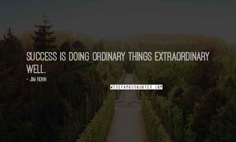 Jim Rohn Quotes: Success is doing ordinary things extraordinary well.