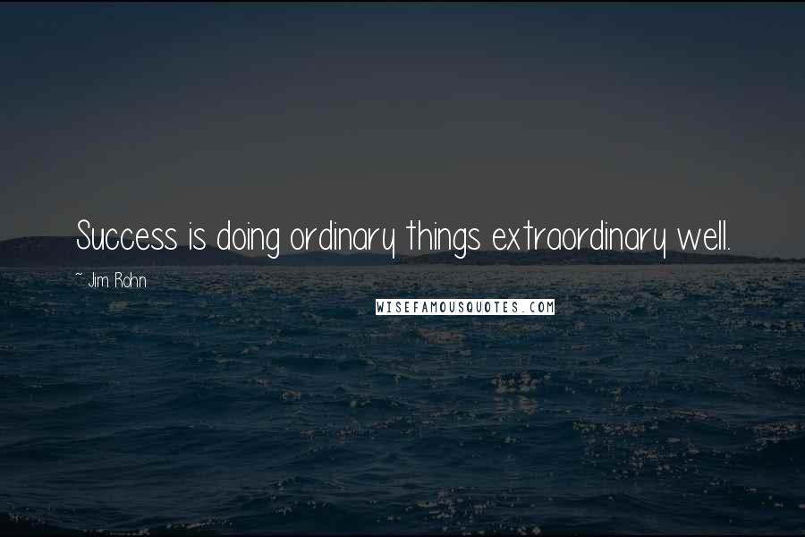 Jim Rohn Quotes: Success is doing ordinary things extraordinary well.