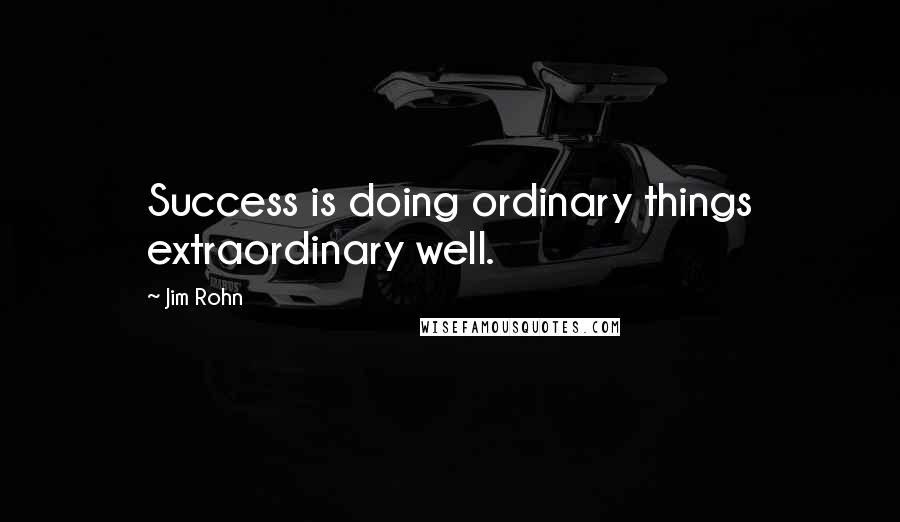 Jim Rohn Quotes: Success is doing ordinary things extraordinary well.