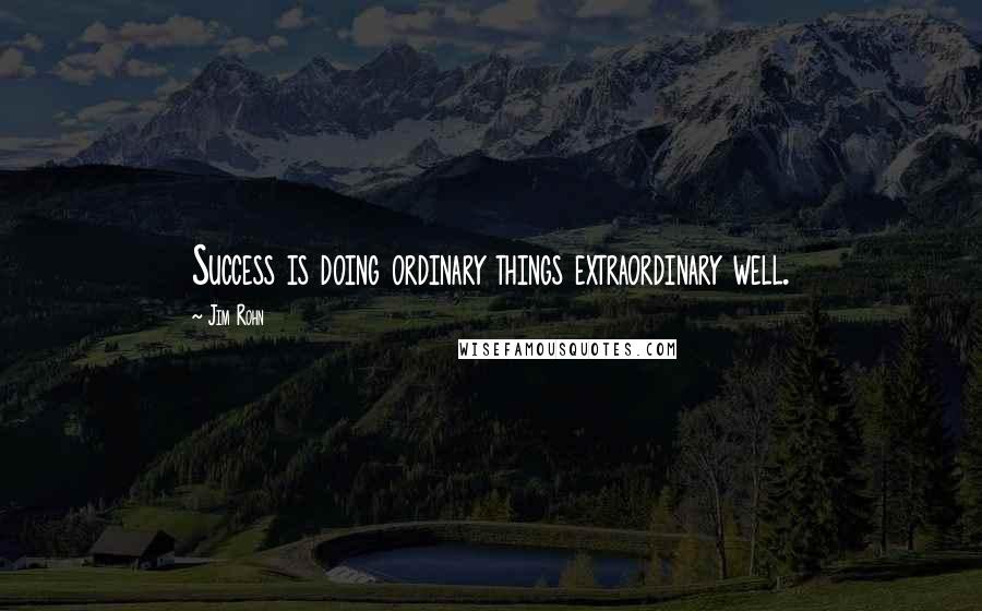 Jim Rohn Quotes: Success is doing ordinary things extraordinary well.