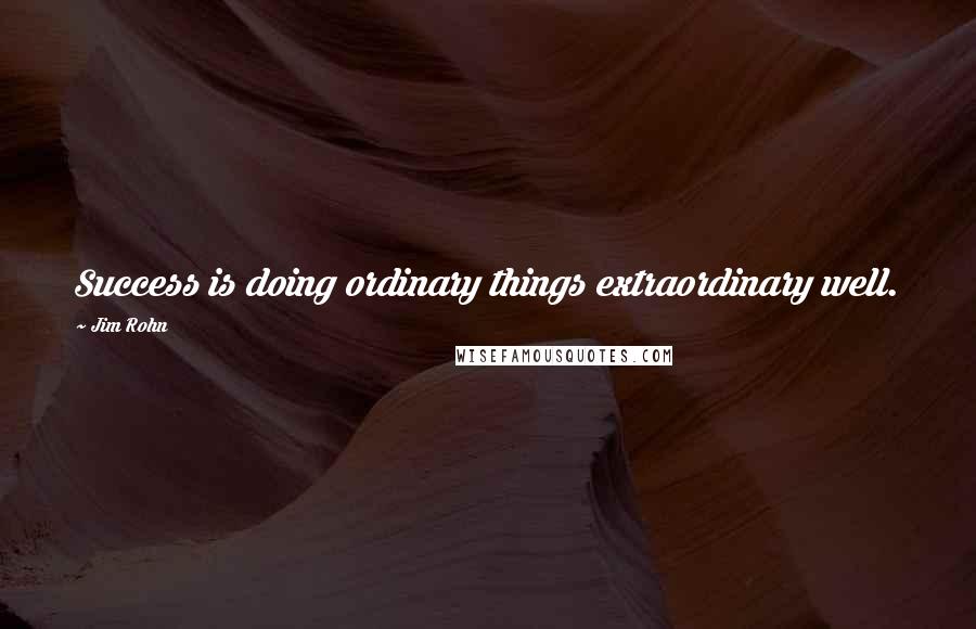 Jim Rohn Quotes: Success is doing ordinary things extraordinary well.