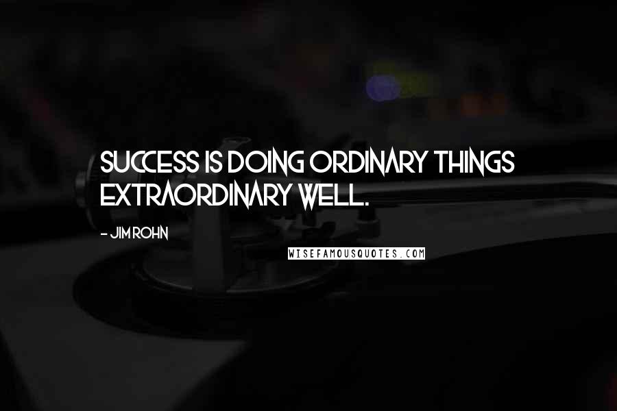 Jim Rohn Quotes: Success is doing ordinary things extraordinary well.