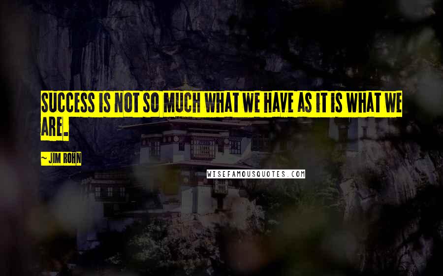 Jim Rohn Quotes: Success is not so much what we have as it is what we are.