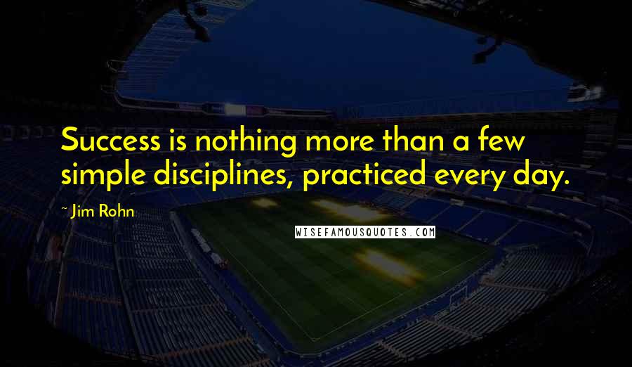 Jim Rohn Quotes: Success is nothing more than a few simple disciplines, practiced every day.