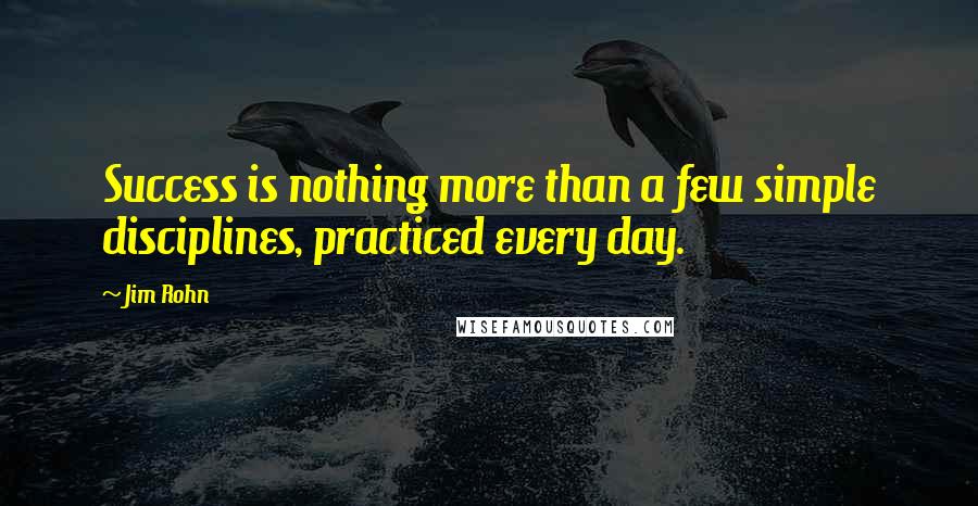 Jim Rohn Quotes: Success is nothing more than a few simple disciplines, practiced every day.