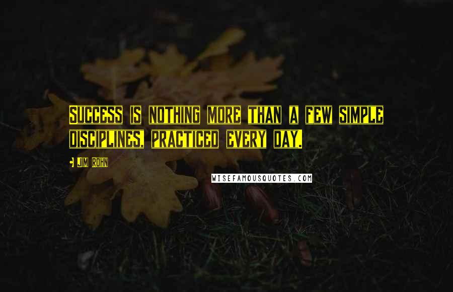 Jim Rohn Quotes: Success is nothing more than a few simple disciplines, practiced every day.