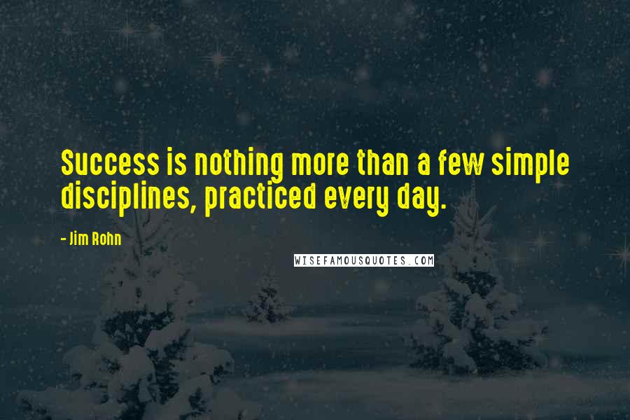 Jim Rohn Quotes: Success is nothing more than a few simple disciplines, practiced every day.