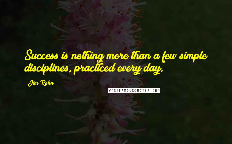 Jim Rohn Quotes: Success is nothing more than a few simple disciplines, practiced every day.