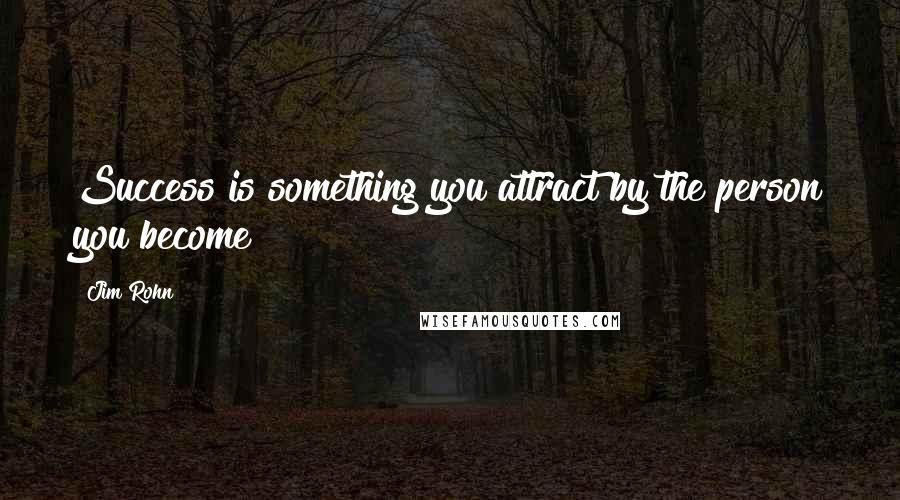 Jim Rohn Quotes: Success is something you attract by the person you become