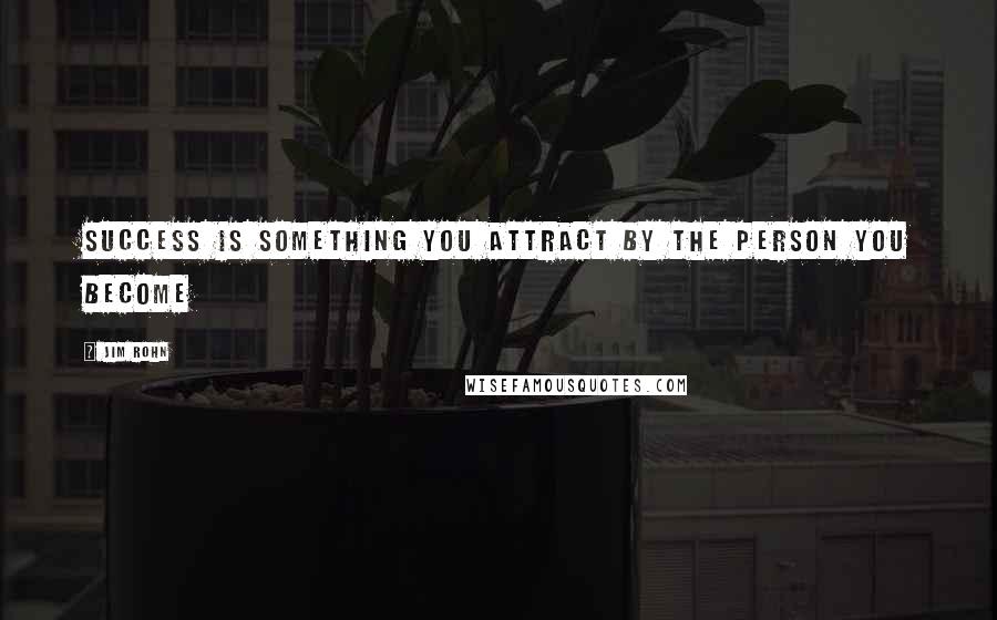 Jim Rohn Quotes: Success is something you attract by the person you become