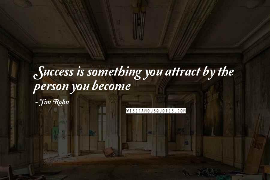 Jim Rohn Quotes: Success is something you attract by the person you become