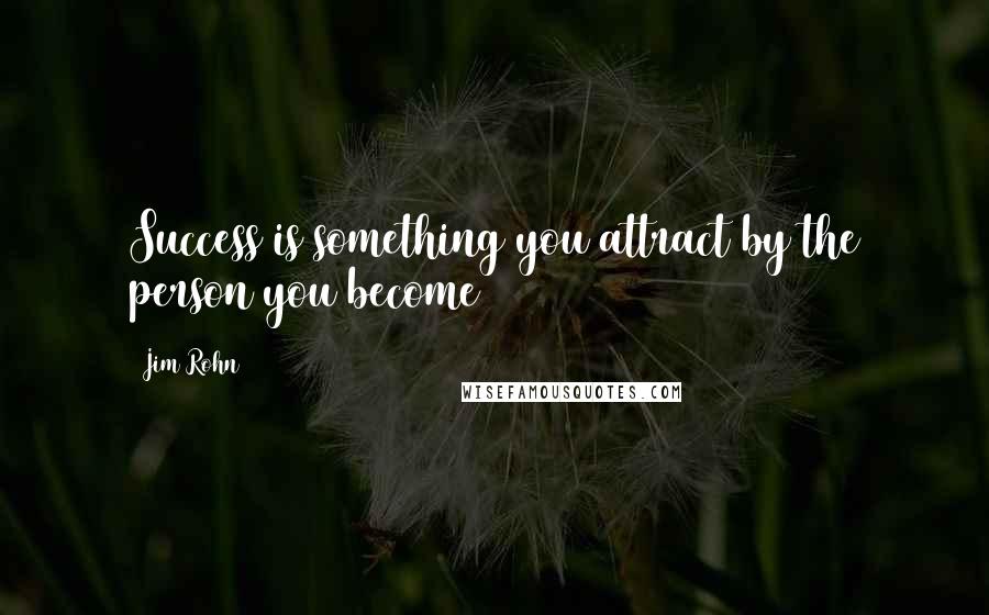 Jim Rohn Quotes: Success is something you attract by the person you become