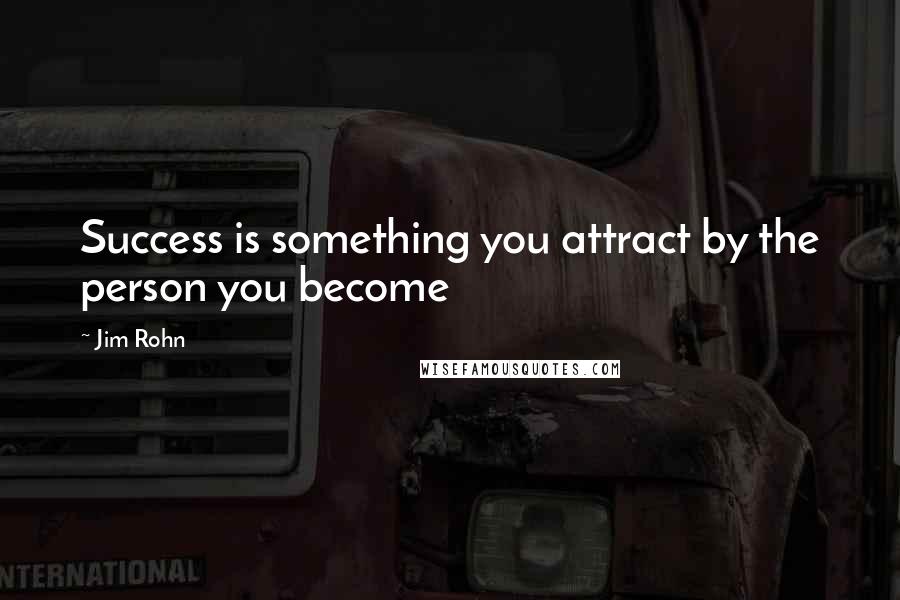 Jim Rohn Quotes: Success is something you attract by the person you become