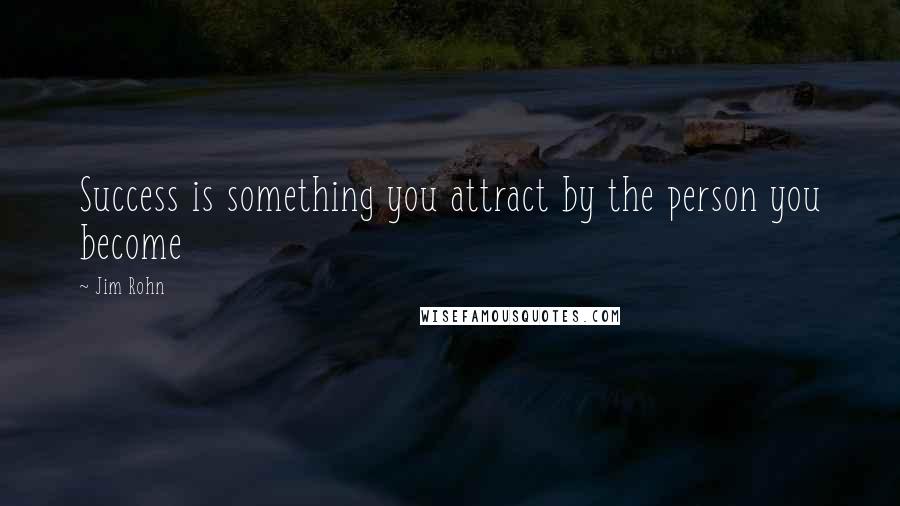 Jim Rohn Quotes: Success is something you attract by the person you become