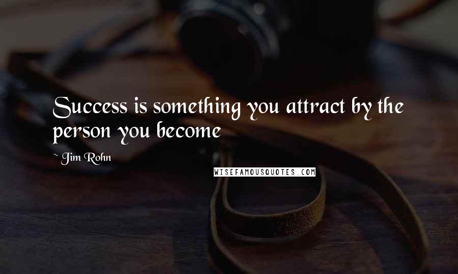 Jim Rohn Quotes: Success is something you attract by the person you become