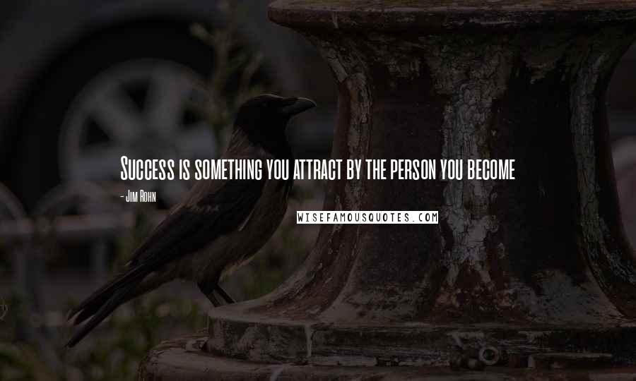 Jim Rohn Quotes: Success is something you attract by the person you become
