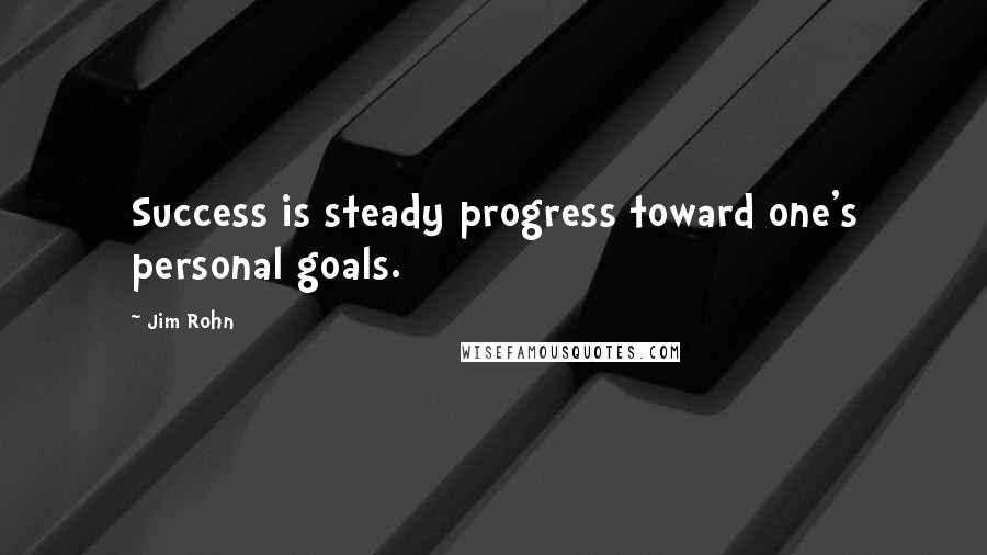 Jim Rohn Quotes: Success is steady progress toward one's personal goals.
