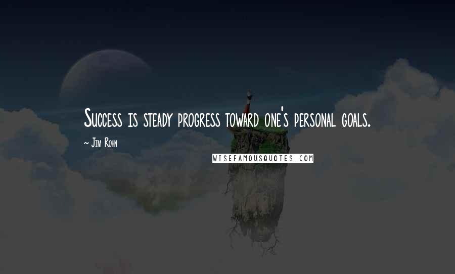 Jim Rohn Quotes: Success is steady progress toward one's personal goals.