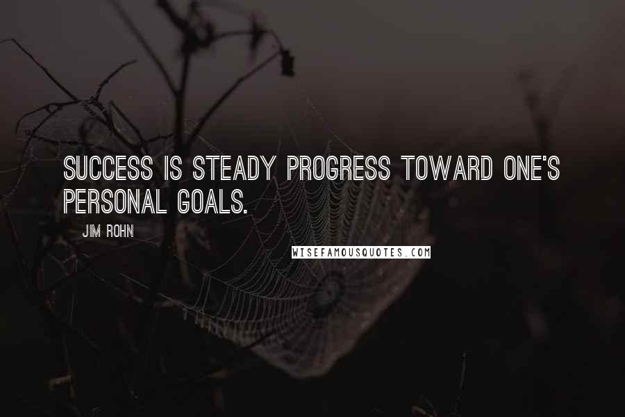 Jim Rohn Quotes: Success is steady progress toward one's personal goals.